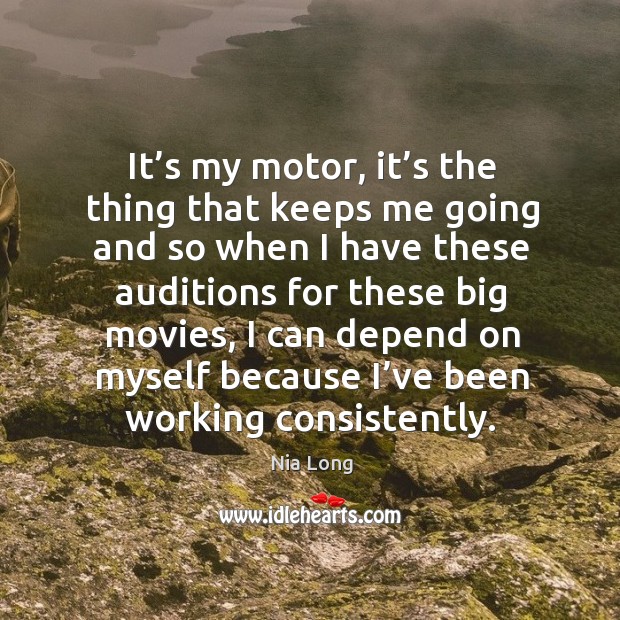 It’s my motor, it’s the thing that keeps me going and so when I have these auditions for these big movies Nia Long Picture Quote