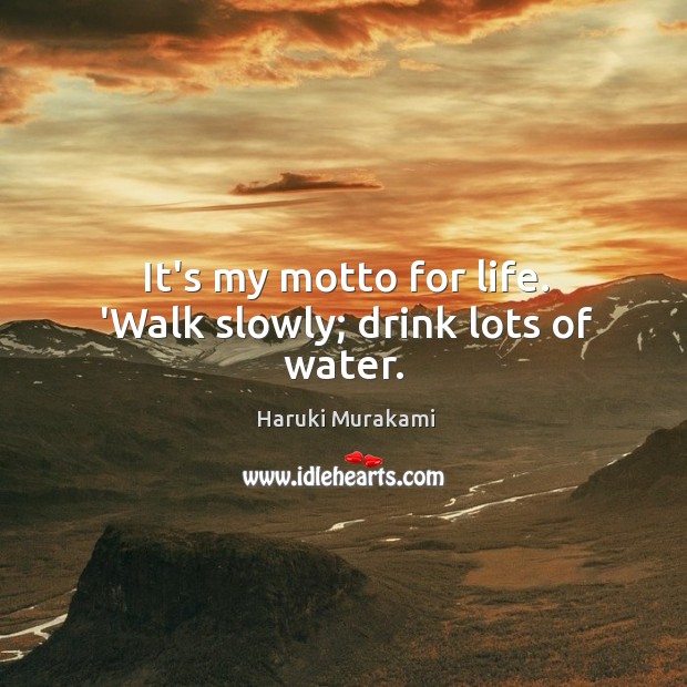 It’s my motto for life. ‘Walk slowly; drink lots of water. Haruki Murakami Picture Quote