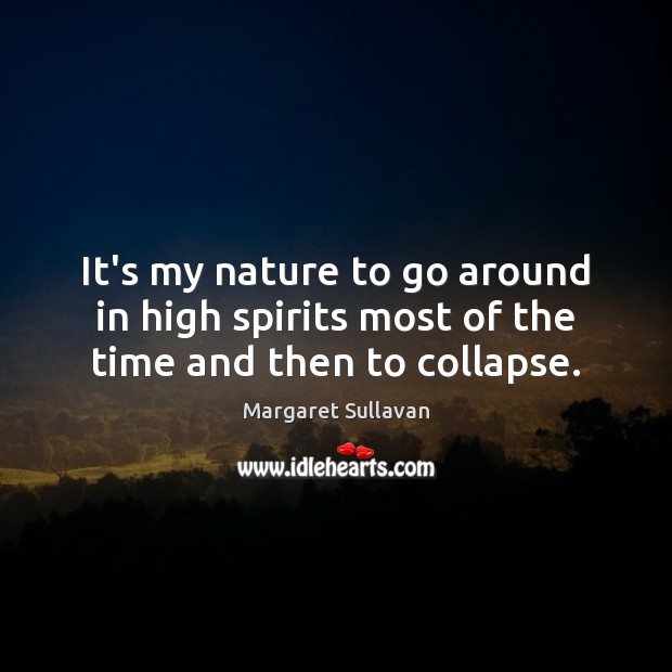 It’s my nature to go around in high spirits most of the time and then to collapse. Image
