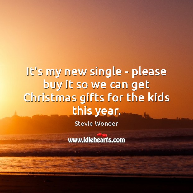 It’s my new single – please buy it so we can get Christmas gifts for the kids this year. Stevie Wonder Picture Quote