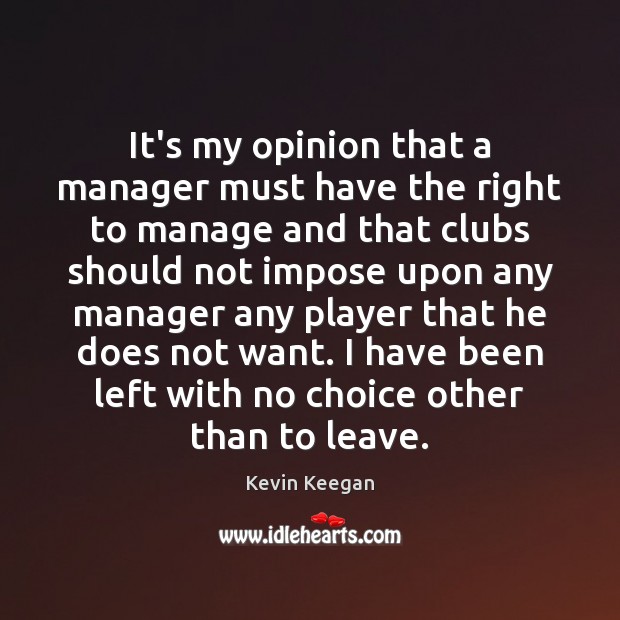 It’s my opinion that a manager must have the right to manage Kevin Keegan Picture Quote
