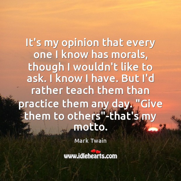 It’s my opinion that every one I know has morals, though I Mark Twain Picture Quote