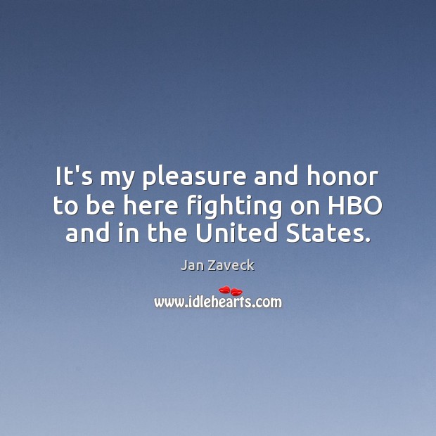 It’s my pleasure and honor to be here fighting on HBO and in the United States. Jan Zaveck Picture Quote