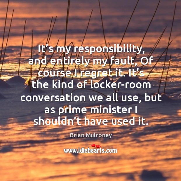 It’s my responsibility, and entirely my fault, of course I regret it. Brian Mulroney Picture Quote