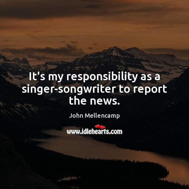 It’s my responsibility as a singer-songwriter to report the news. Image