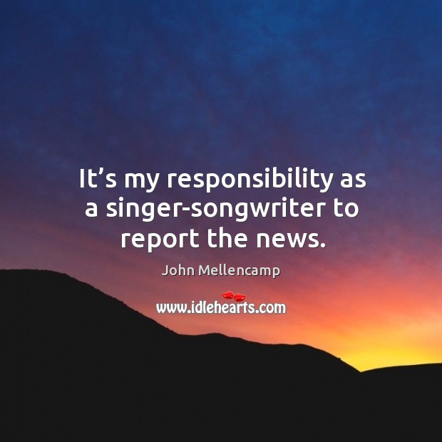 It’s my responsibility as a singer-songwriter to report the news. Image
