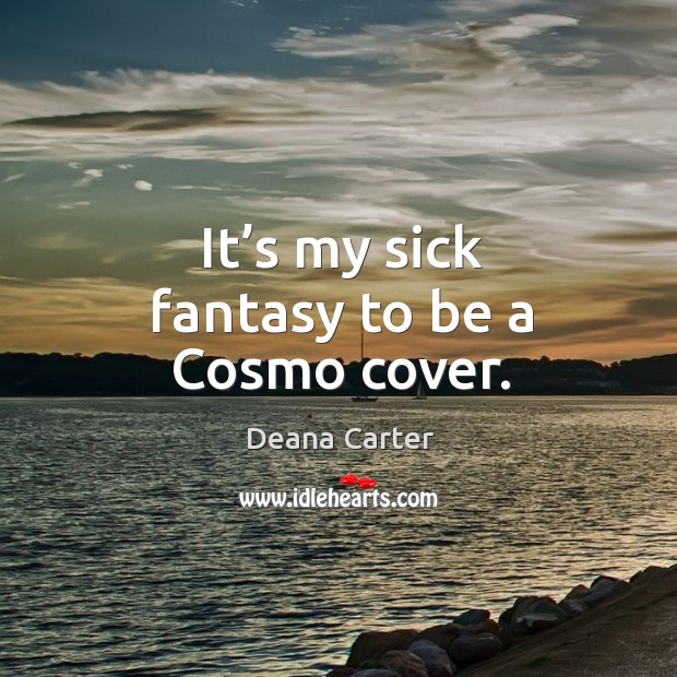 It’s my sick fantasy to be a cosmo cover. Deana Carter Picture Quote