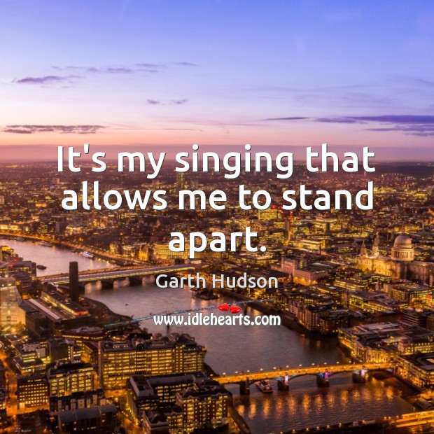 It’s my singing that allows me to stand apart. Garth Hudson Picture Quote