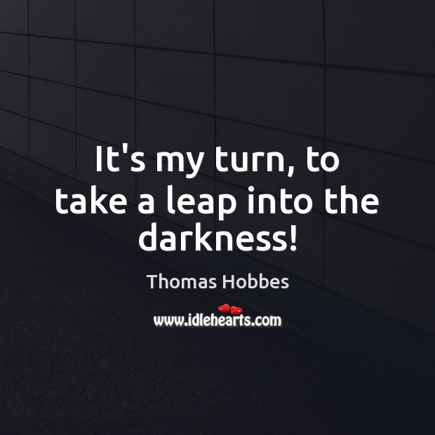 It’s my turn, to take a leap into the darkness! Thomas Hobbes Picture Quote