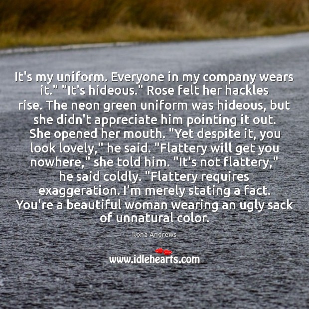 It’s my uniform. Everyone in my company wears it.” “It’s hideous.” Rose Ilona Andrews Picture Quote