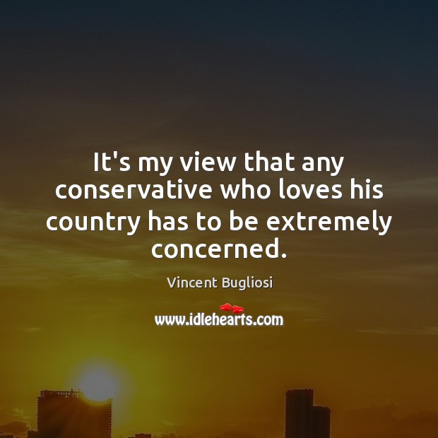 It’s my view that any conservative who loves his country has to be extremely concerned. Image