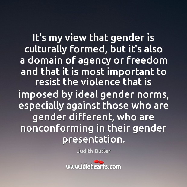 It’s my view that gender is culturally formed, but it’s also a Judith Butler Picture Quote