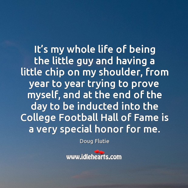 It’s my whole life of being the little guy and having a little chip on my shoulder Doug Flutie Picture Quote