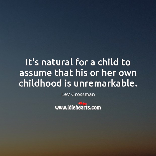 It’s natural for a child to assume that his or her own childhood is unremarkable. Childhood Quotes Image