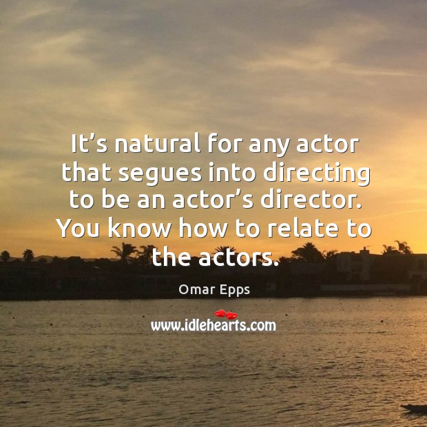 It’s natural for any actor that segues into directing to be an actor’s director. Omar Epps Picture Quote