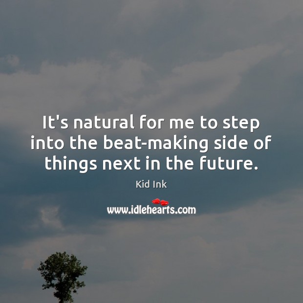 It’s natural for me to step into the beat-making side of things next in the future. Kid Ink Picture Quote