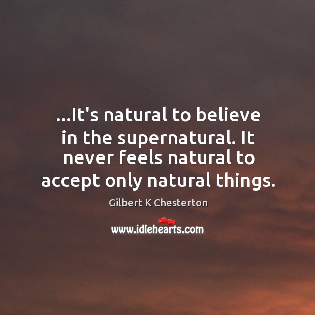 …It’s natural to believe in the supernatural. It never feels natural to Gilbert K Chesterton Picture Quote