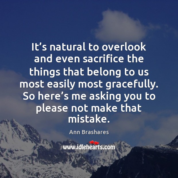 It’s natural to overlook and even sacrifice the things that belong Ann Brashares Picture Quote
