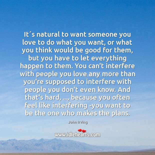 It´s natural to want someone you love to do what you John Irving Picture Quote