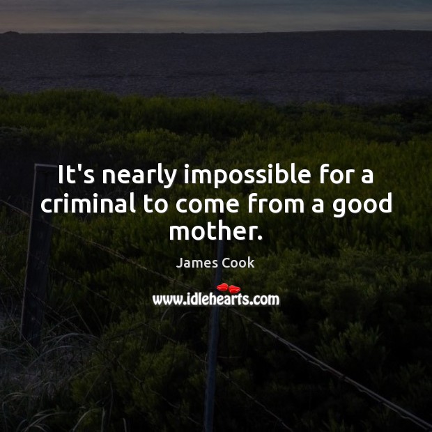 It’s nearly impossible for a criminal to come from a good mother. James Cook Picture Quote