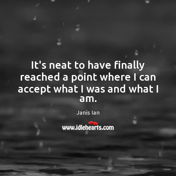 It’s neat to have finally reached a point where I can accept what I was and what I am. Janis Ian Picture Quote