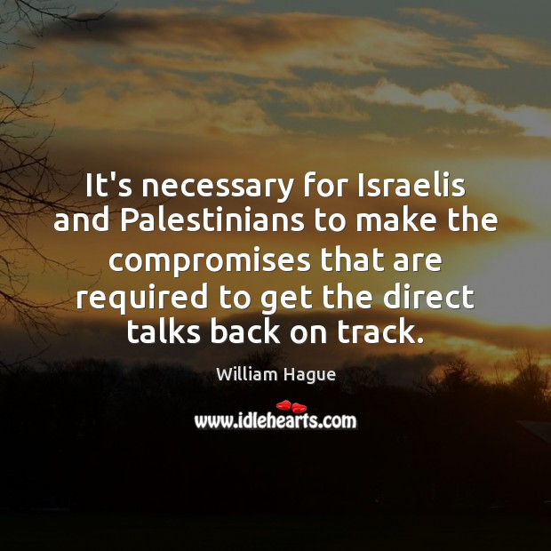 It’s necessary for Israelis and Palestinians to make the compromises that are William Hague Picture Quote