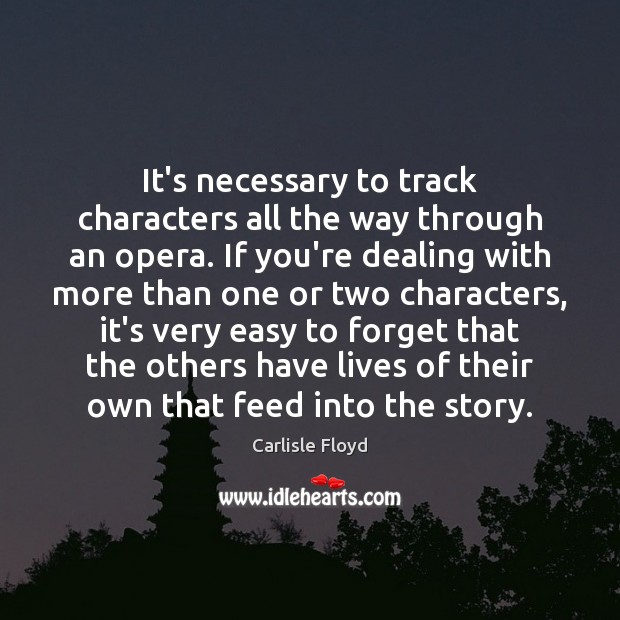 It’s necessary to track characters all the way through an opera. If Carlisle Floyd Picture Quote