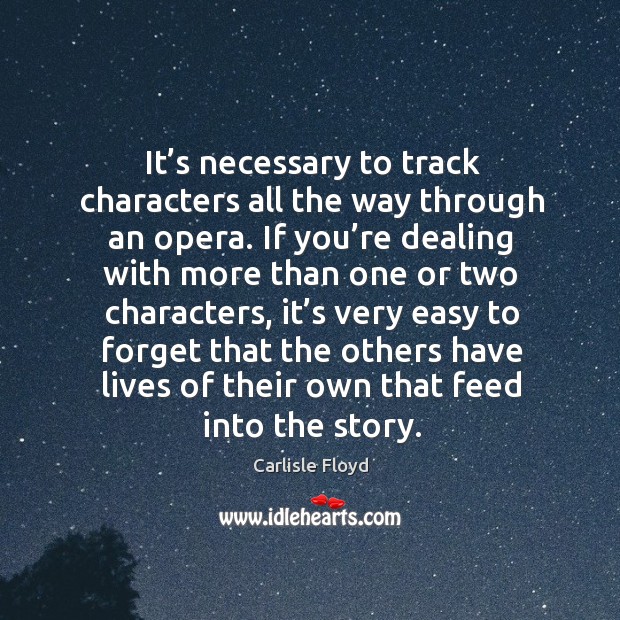 It’s necessary to track characters all the way through an opera. Carlisle Floyd Picture Quote