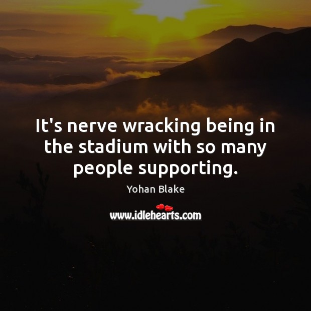 It’s nerve wracking being in the stadium with so many people supporting. Yohan Blake Picture Quote