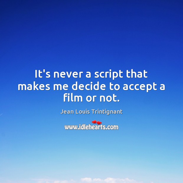 It’s never a script that makes me decide to accept a film or not. Jean Louis Trintignant Picture Quote