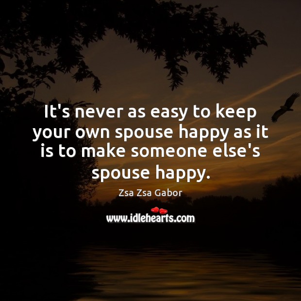 It’s never as easy to keep your own spouse happy as it Zsa Zsa Gabor Picture Quote