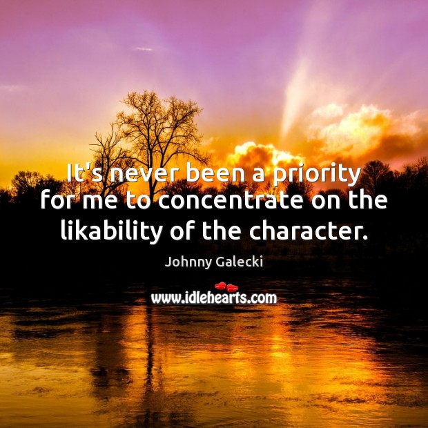 It’s never been a priority for me to concentrate on the likability of the character. Johnny Galecki Picture Quote