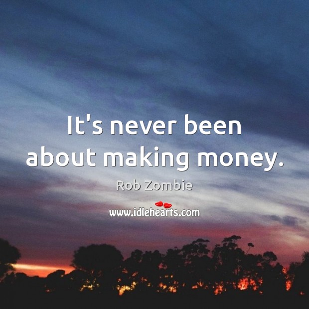 It’s never been about making money. Rob Zombie Picture Quote