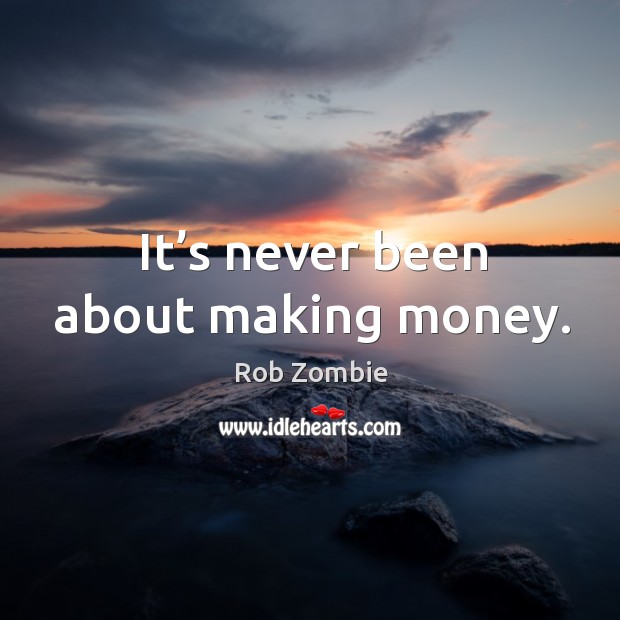 It’s never been about making money. Image