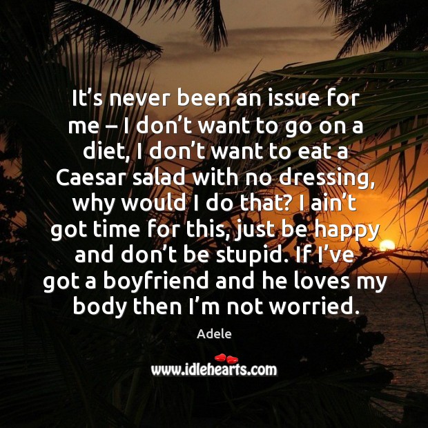 It’s never been an issue for me – I don’t want to go on a diet, I don’t want to eat a Adele Picture Quote