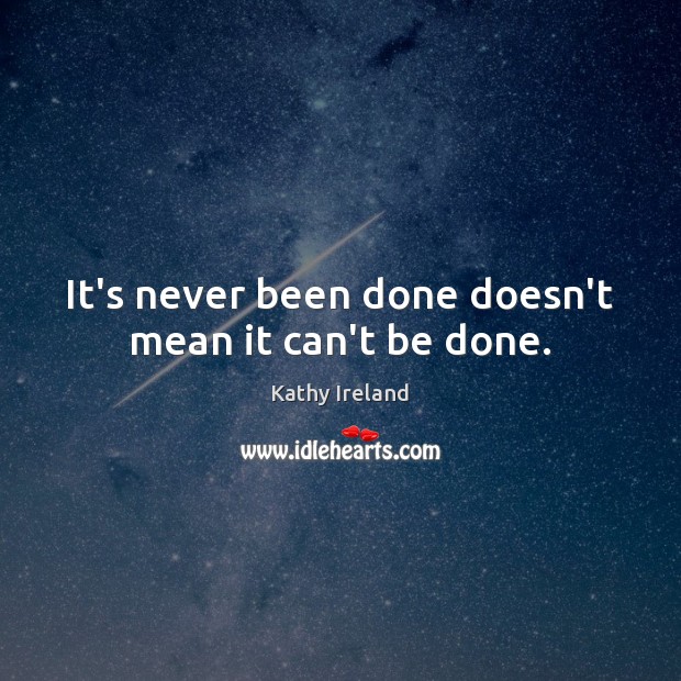 It’s never been done doesn’t mean it can’t be done. Kathy Ireland Picture Quote
