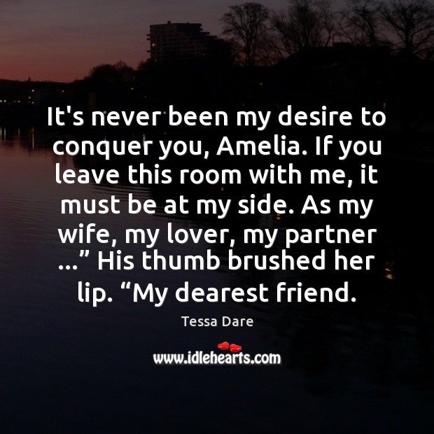 It’s never been my desire to conquer you, Amelia. If you leave Image