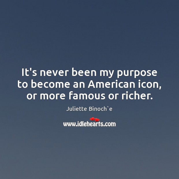 It’s never been my purpose to become an American icon, or more famous or richer. Image