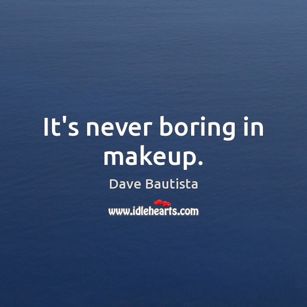 It’s never boring in makeup. Dave Bautista Picture Quote