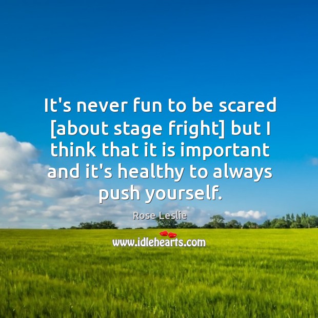 It’s never fun to be scared [about stage fright] but I think Rose Leslie Picture Quote