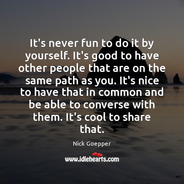 It’s never fun to do it by yourself. It’s good to have Nick Goepper Picture Quote