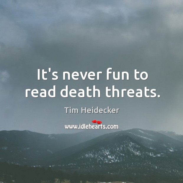 It’s never fun to read death threats. Tim Heidecker Picture Quote