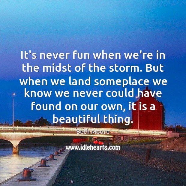 It’s never fun when we’re in the midst of the storm. But Beth Moore Picture Quote