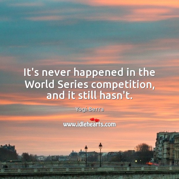 It’s never happened in the World Series competition, and it still hasn’t. Yogi Berra Picture Quote