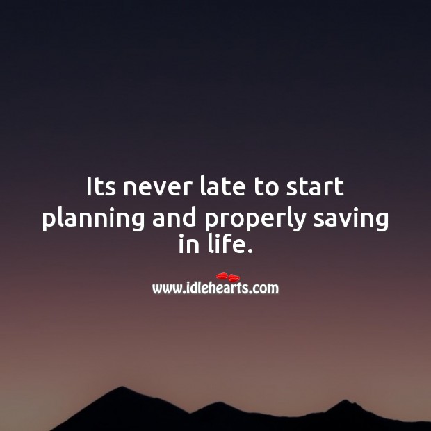 Its never late to start planning and properly saving in life. Money Quotes Image