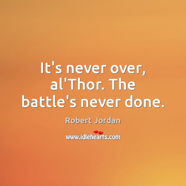 It’s never over, al’Thor. The battle’s never done. Robert Jordan Picture Quote