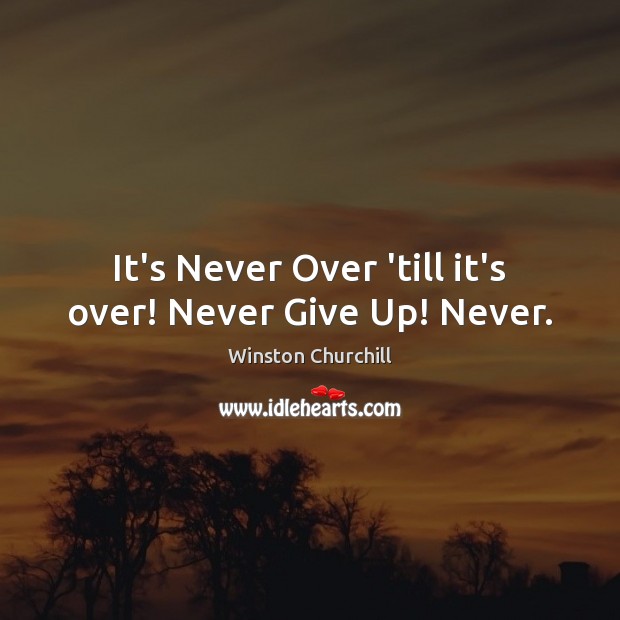 It’s Never Over ’till it’s over! Never Give Up! Never. Never Give Up Quotes Image