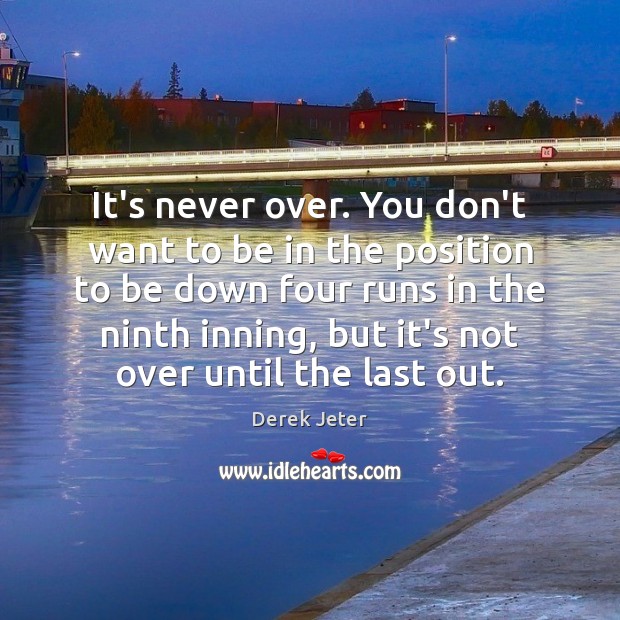 It’s never over. You don’t want to be in the position to Derek Jeter Picture Quote