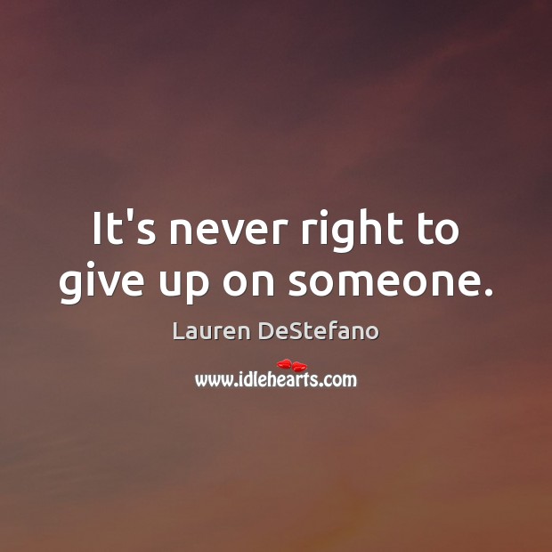 It’s never right to give up on someone. Lauren DeStefano Picture Quote