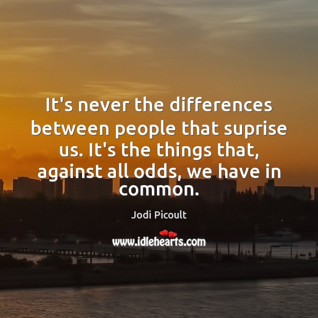 It’s never the differences between people that suprise us. It’s the things Jodi Picoult Picture Quote